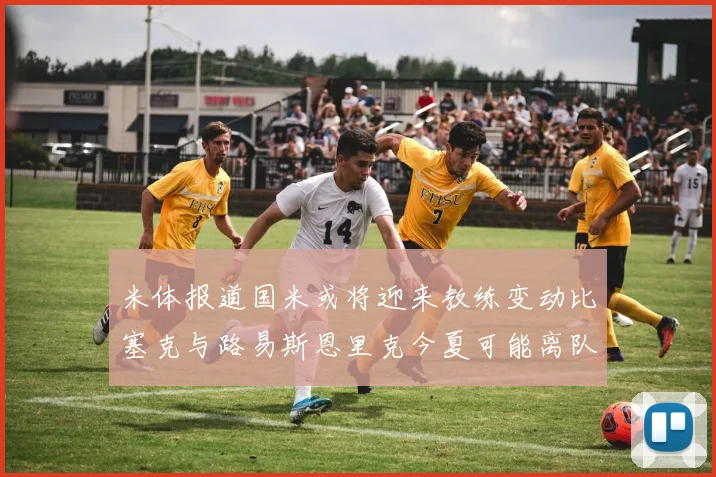 米体报道国米或将迎来教练变动比塞克与路易斯恩里克今夏可能离队