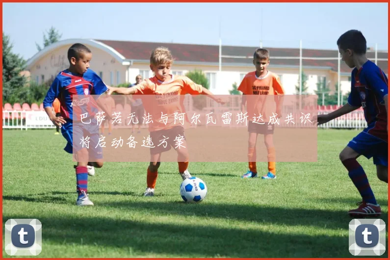 巴萨若无法与阿尔瓦雷斯达成共识将启动备选方案
