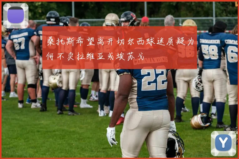 桑托斯希望离开切尔西球迷质疑为何不卖拉维亚或埃苏戈