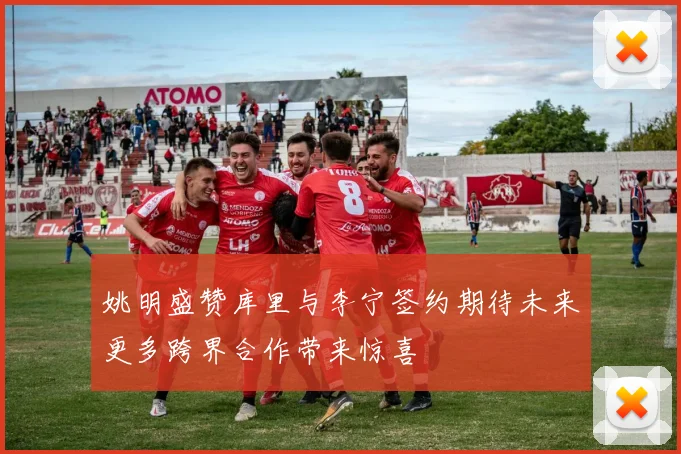 姚明盛赞库里与李宁签约期待未来更多跨界合作带来惊喜