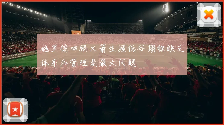 施罗德回顾火箭生涯低谷期称缺乏体系和管理是最大问题