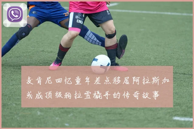 麦肯尼回忆童年差点移居阿拉斯加或成顶级狗拉雪橇手的传奇故事